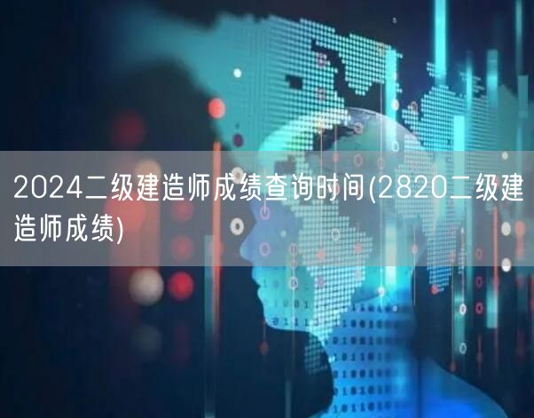 2024二级建造师成绩查询时间 2024