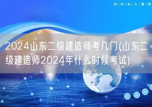 2024山东二级建造师考试科目及时间概览