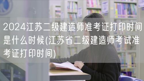 2024江苏二级建造师准考证打印时间 官