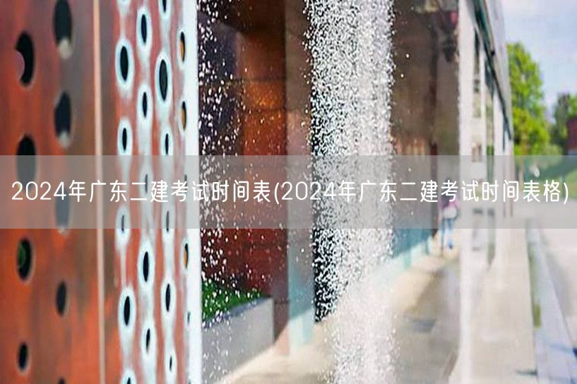 2024年广东二建考试时间表 全年考试安