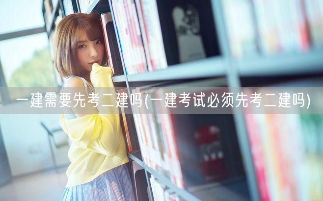 一建需要先考二建吗 无需前置 直接挑战一