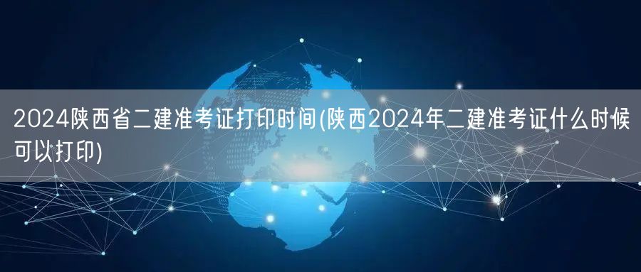 2024陕西省二建准考证打印时间 何时可