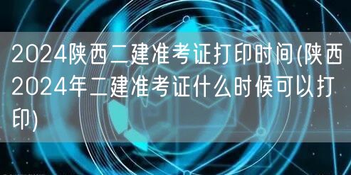 2024陕西二建准考证打印时间 何时可下