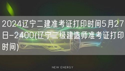 2024辽宁二建准考证打印时间 5月27