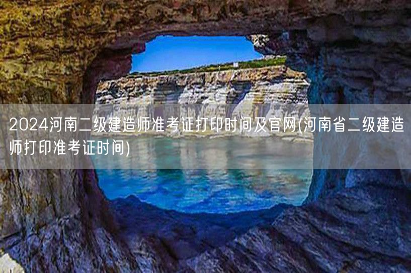 2024河南二级建造师准考证打印时间及官