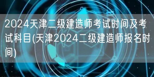 2024天津二级建造师考试时间及考试科目