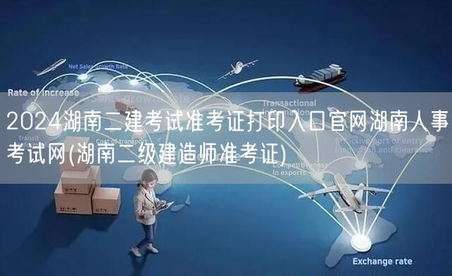 2024湖南二建考试准考证打印官网 湖南