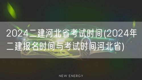 2024二建河北省考试时间 河北二建考试