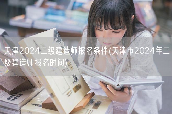 天津2024二级建造师报名条件 报名时间