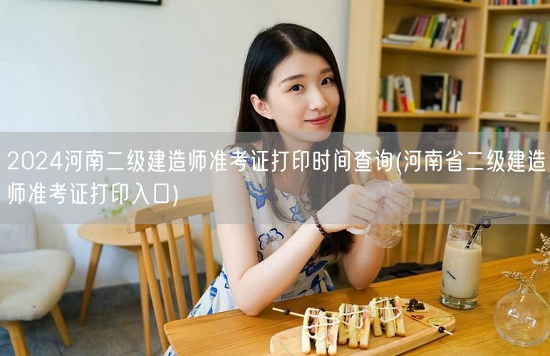 2024河南二级建造师准考证打印时间查询