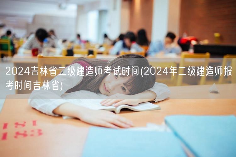 2024吉林省二级建造师考试时间 吉林省