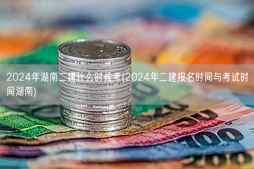 2024年湖南二建考试时间 报名及考试日