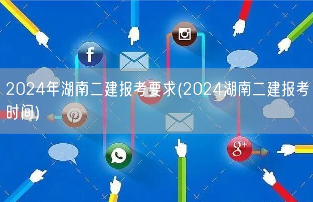 2024年湖南二建报考要求 报名时间及条