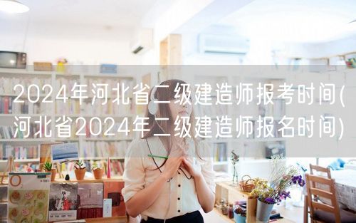2024年河北省二级建造师报考时间 报名