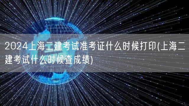 2024上海二建考试准考证打印时间及成绩