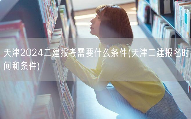 天津2024二建报考条件及时间