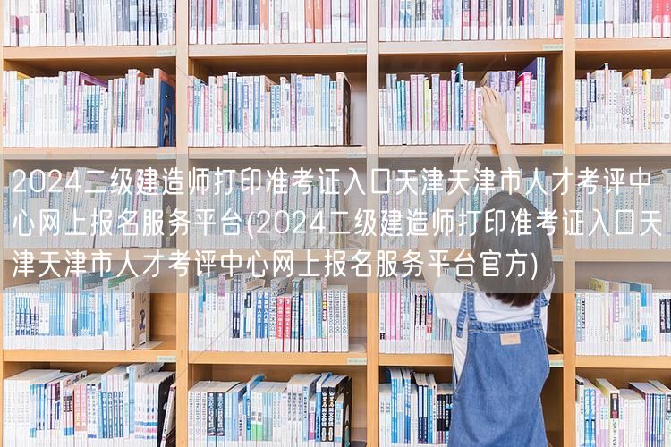 2024二级建造师打印准考证入口 天津市