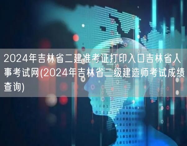 2024年吉林省二建准考证打印入口 吉林