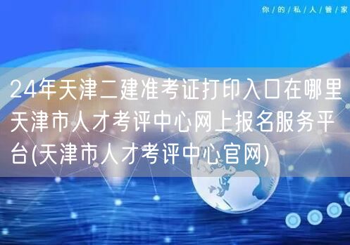 24年天津二建准考证打印入口 天津市人才