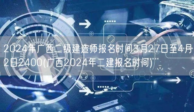 2024年广西二级建造师报名时间3月27