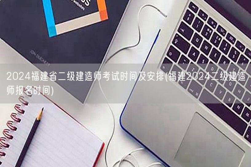 2024福建省二级建造师考试时间及安排 