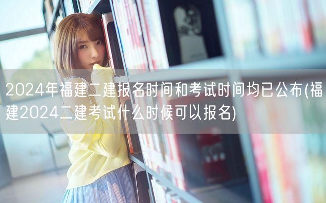 2024年福建二建报名及考试时间揭晓 报