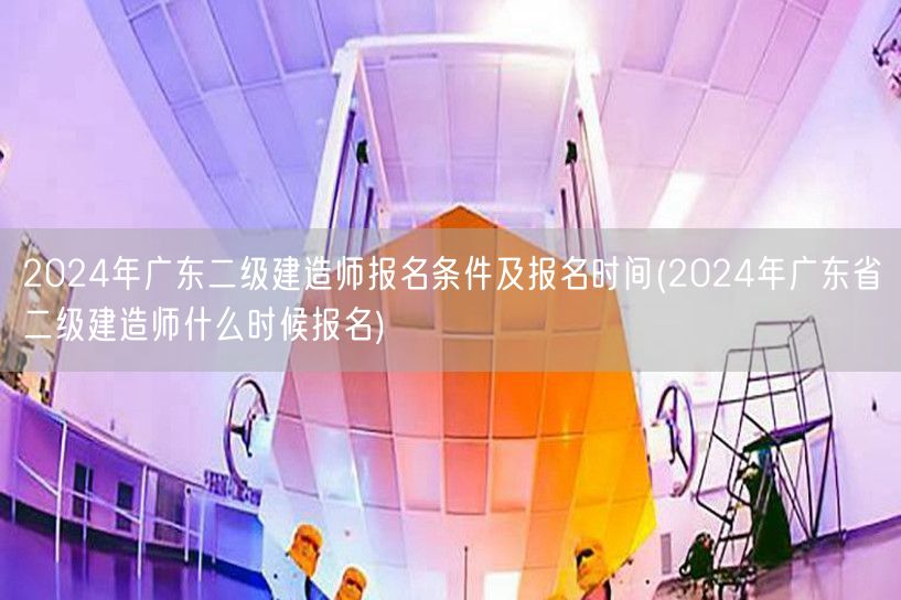 2024年广东二级建造师报名条件及报名时