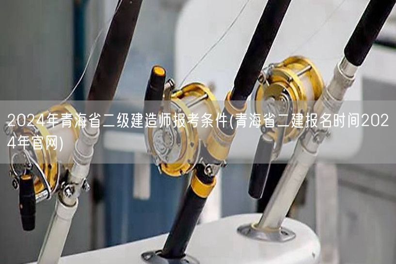 2024年青海省二级建造师报考条件 报名