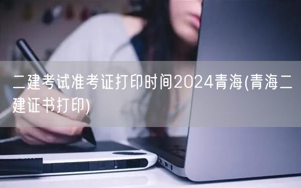二建考试准考证打印时间2024青海 青海