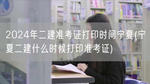 2024年二建准考证打印时间宁夏 宁夏二