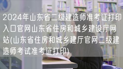 2024年山东省二级建造师准考证打印入口