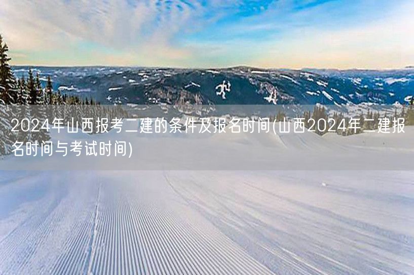 2024年山西报考二建的条件及报名时间 