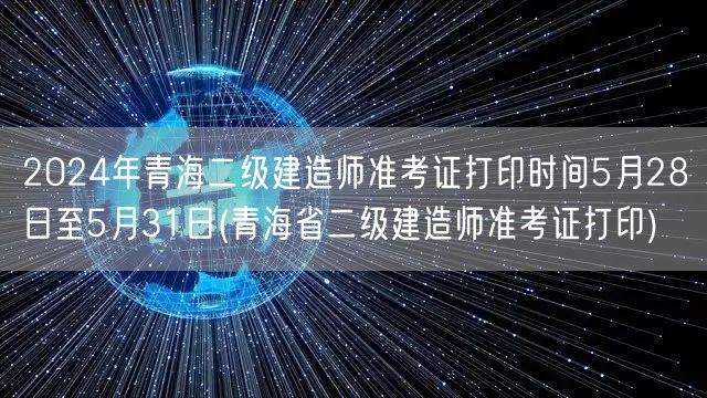 2024年青海二级建造师准考证打印时间 