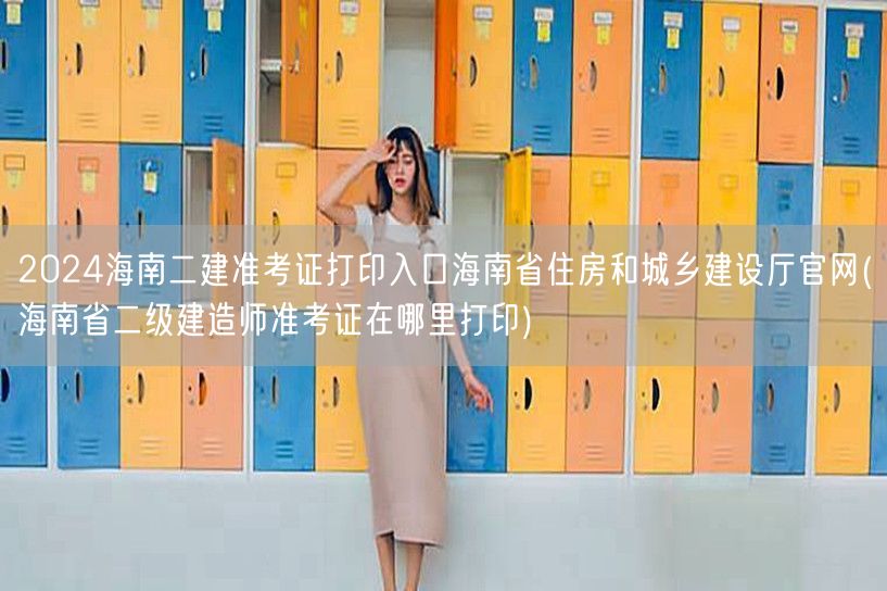2024海南二建准考证打印入口 海南省住