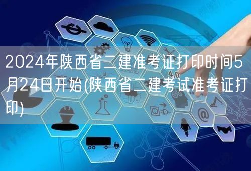 2024年陕西省二建准考证打印时间5月2