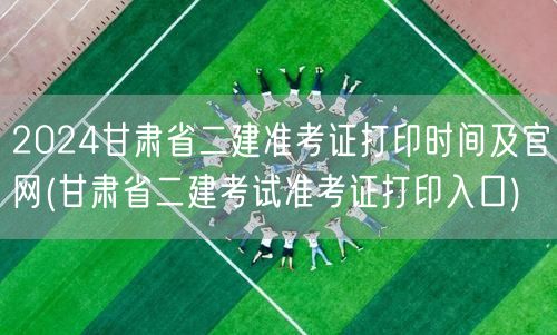 2024甘肃省二建准考证打印时间及官网 