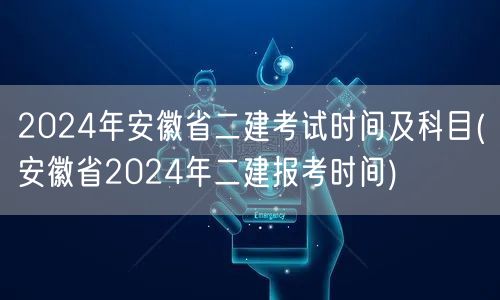 2024年安徽省二建考试时间及科目 安徽