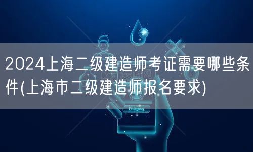 2024上海二级建造师考证条件详解 改为