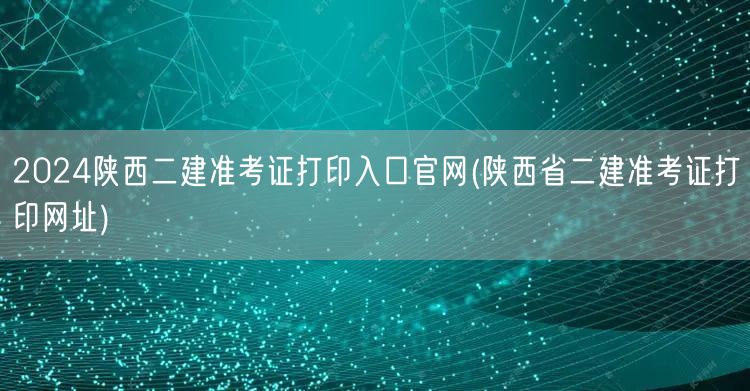 2024陕西二建准考证打印入口官网 官方
