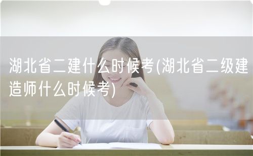 湖北省二建什么时候考 湖北二级建造师考试
