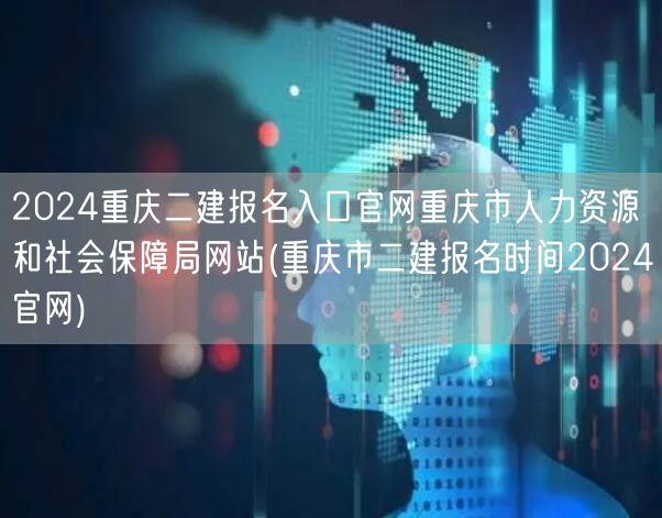 2024重庆二建报名入口官网 重庆市人力