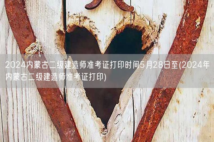 2024内蒙古二级建造师准考证打印时间 