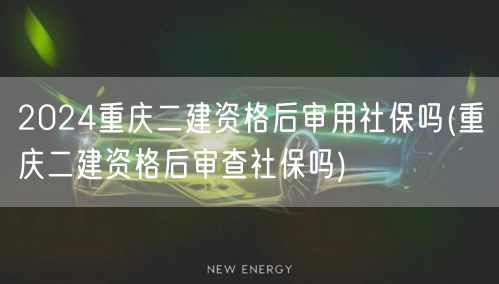 2024重庆二建资格后审与社保关系
