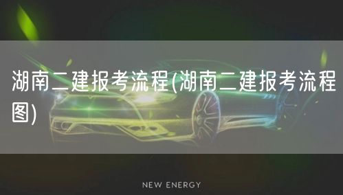 湖南二建报考流程 报名步骤详解