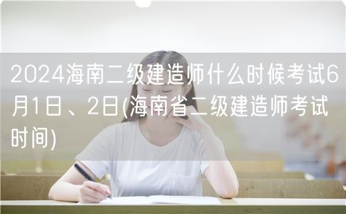 2024海南二级建造师考试时间 6月1-