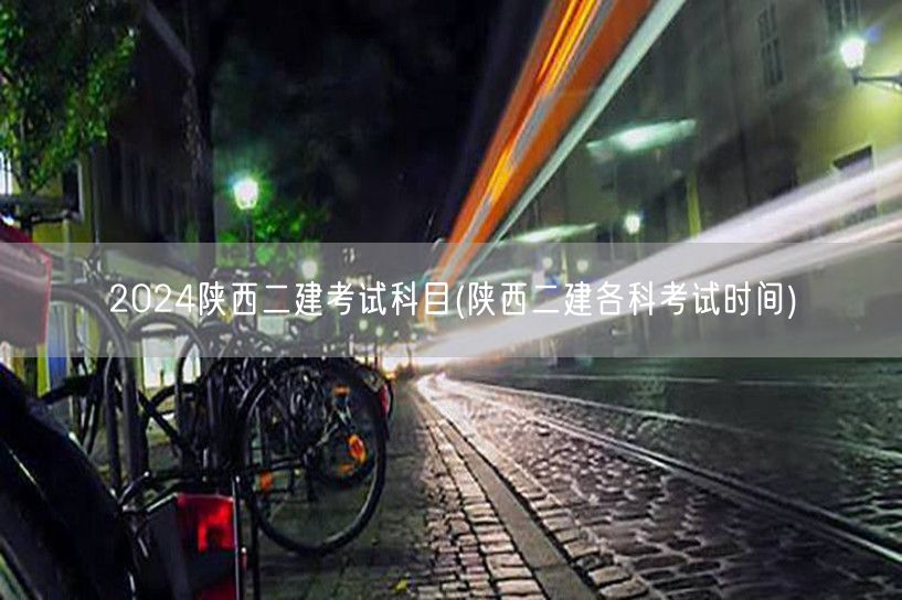 2024陕西二建考试科目及时间安排