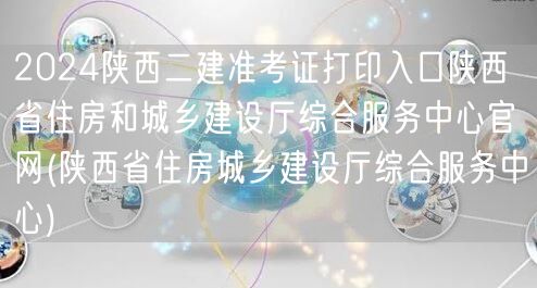 2024陕西二建准考证打印入口 陕西省住