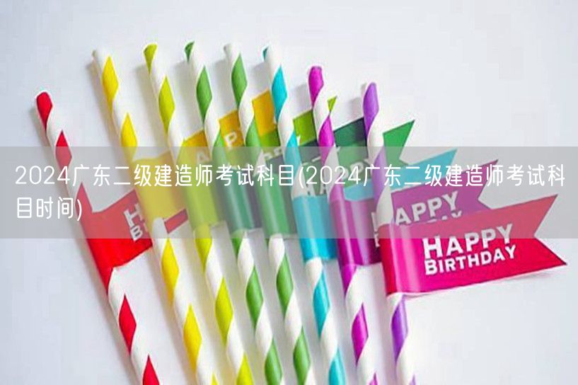 2024广东二级建造师考试科目 考试时间