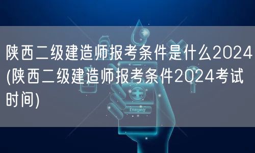 陕西二级建造师报考条件是什么2024 报