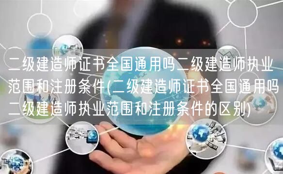 二级建造师证书全国通用吗 详解执业范围与